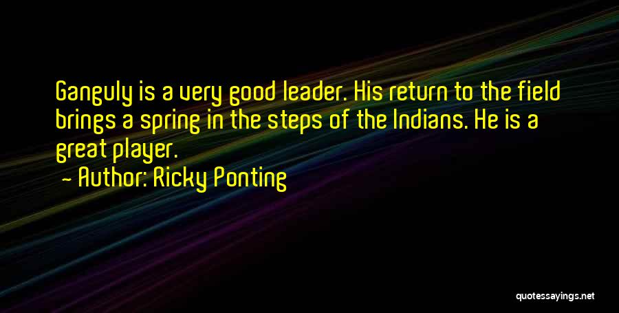 Ricky Ponting Quotes: Ganguly Is A Very Good Leader. His Return To The Field Brings A Spring In The Steps Of The Indians.