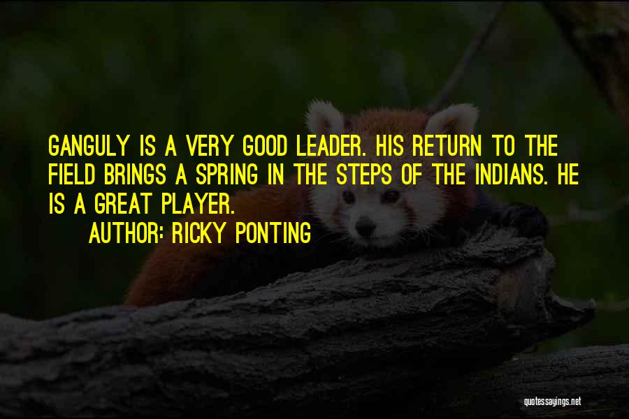 Ricky Ponting Quotes: Ganguly Is A Very Good Leader. His Return To The Field Brings A Spring In The Steps Of The Indians.
