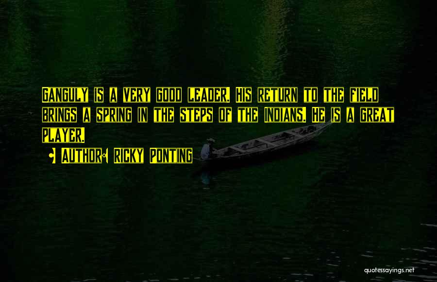 Ricky Ponting Quotes: Ganguly Is A Very Good Leader. His Return To The Field Brings A Spring In The Steps Of The Indians.