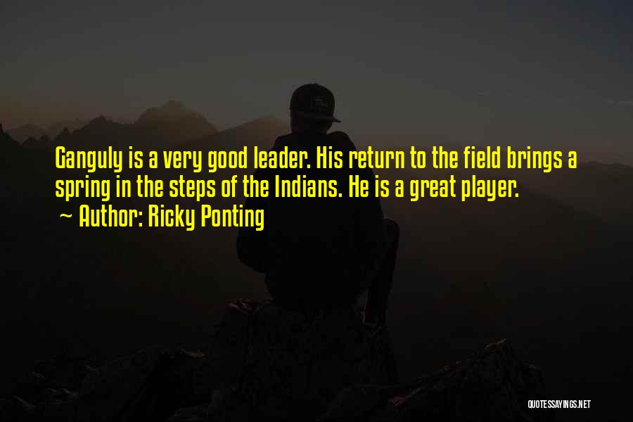 Ricky Ponting Quotes: Ganguly Is A Very Good Leader. His Return To The Field Brings A Spring In The Steps Of The Indians.