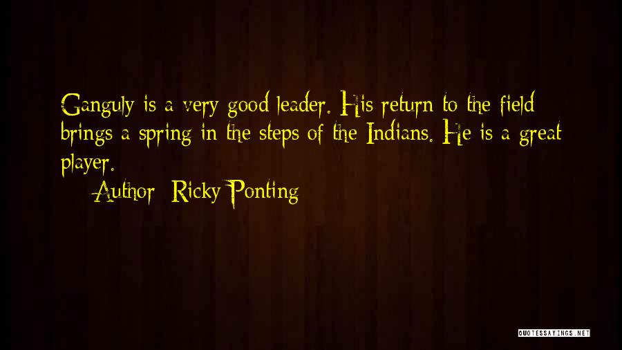 Ricky Ponting Quotes: Ganguly Is A Very Good Leader. His Return To The Field Brings A Spring In The Steps Of The Indians.