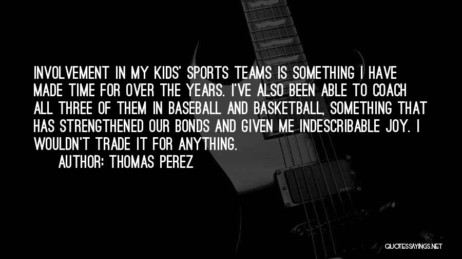 Thomas Perez Quotes: Involvement In My Kids' Sports Teams Is Something I Have Made Time For Over The Years. I've Also Been Able