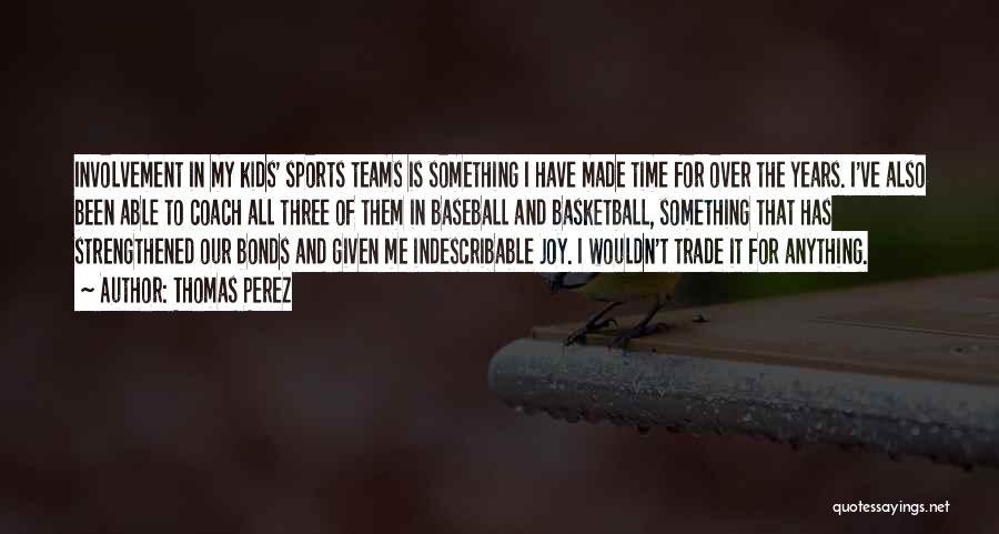 Thomas Perez Quotes: Involvement In My Kids' Sports Teams Is Something I Have Made Time For Over The Years. I've Also Been Able