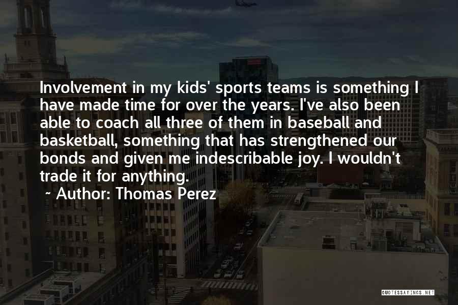 Thomas Perez Quotes: Involvement In My Kids' Sports Teams Is Something I Have Made Time For Over The Years. I've Also Been Able