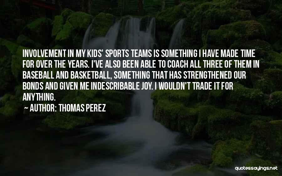 Thomas Perez Quotes: Involvement In My Kids' Sports Teams Is Something I Have Made Time For Over The Years. I've Also Been Able