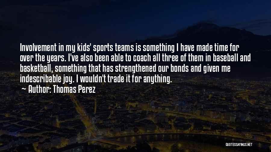 Thomas Perez Quotes: Involvement In My Kids' Sports Teams Is Something I Have Made Time For Over The Years. I've Also Been Able