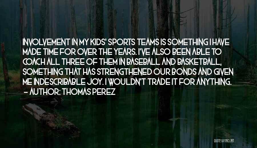 Thomas Perez Quotes: Involvement In My Kids' Sports Teams Is Something I Have Made Time For Over The Years. I've Also Been Able