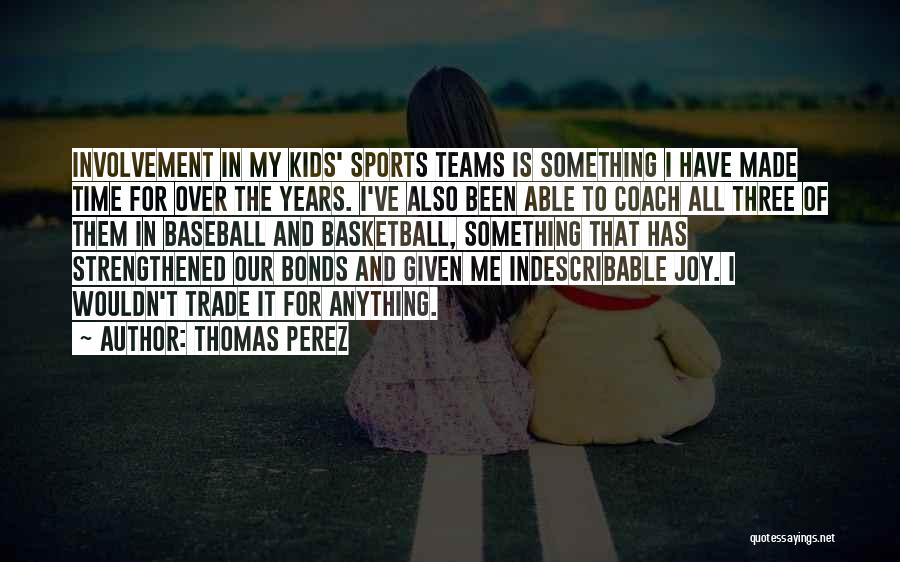 Thomas Perez Quotes: Involvement In My Kids' Sports Teams Is Something I Have Made Time For Over The Years. I've Also Been Able