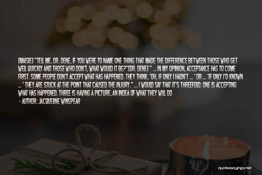 Jacqueline Winspear Quotes: [maisie] Tell Me, Dr. Dene, If You Were To Name One Thing That Made The Difference Between Those Who Get