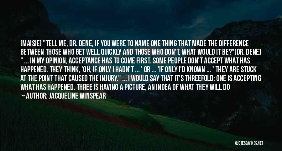 Jacqueline Winspear Quotes: [maisie] Tell Me, Dr. Dene, If You Were To Name One Thing That Made The Difference Between Those Who Get