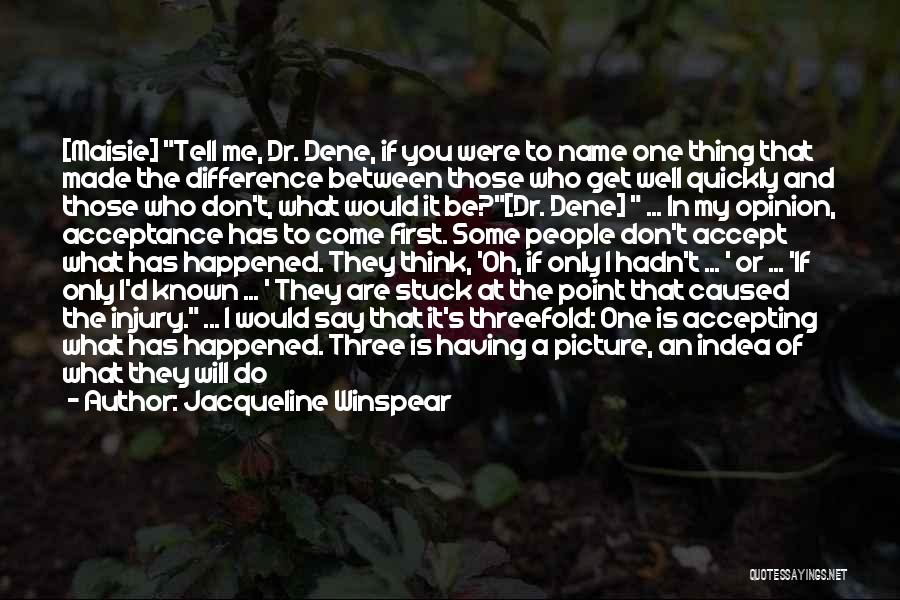 Jacqueline Winspear Quotes: [maisie] Tell Me, Dr. Dene, If You Were To Name One Thing That Made The Difference Between Those Who Get