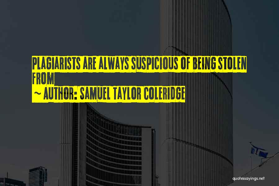Samuel Taylor Coleridge Quotes: Plagiarists Are Always Suspicious Of Being Stolen From