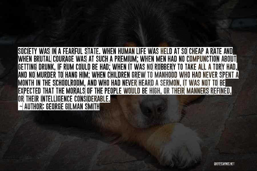 George Gilman Smith Quotes: Society Was In A Fearful State. When Human Life Was Held At So Cheap A Rate And When Brutal Courage