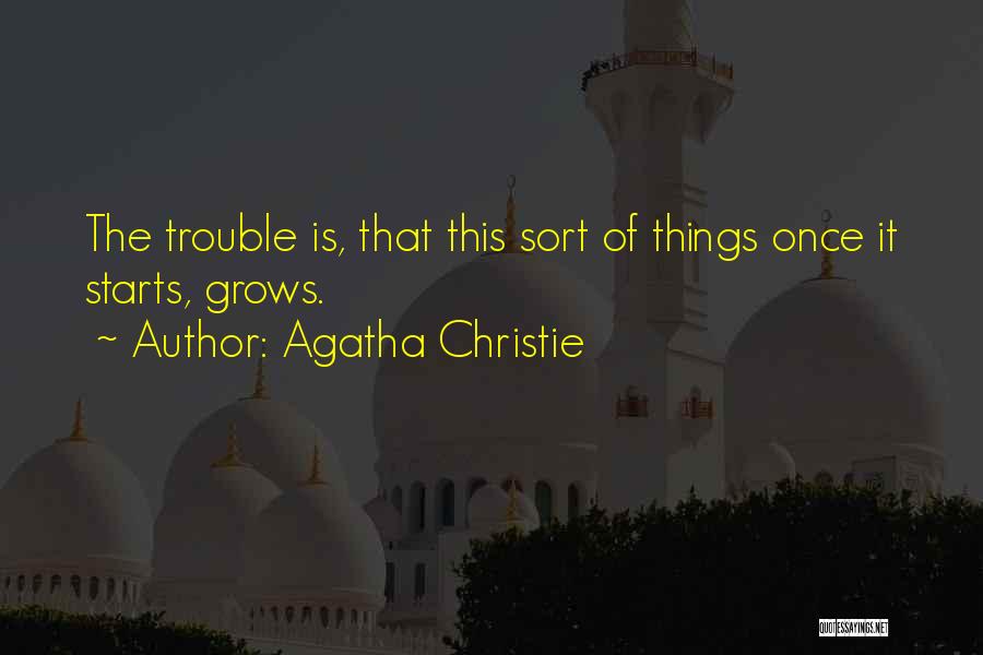 Agatha Christie Quotes: The Trouble Is, That This Sort Of Things Once It Starts, Grows.