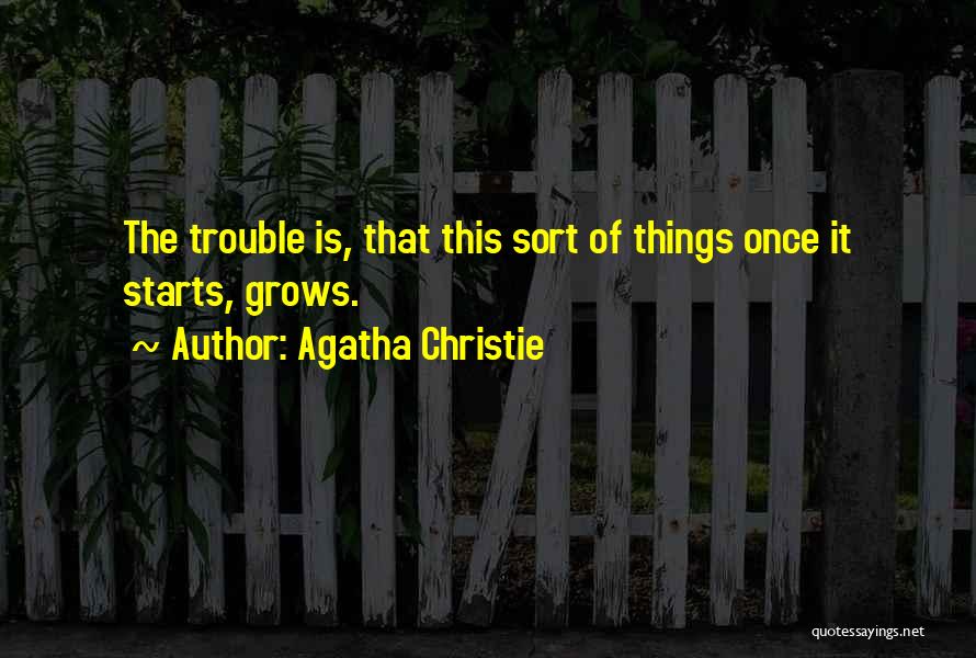 Agatha Christie Quotes: The Trouble Is, That This Sort Of Things Once It Starts, Grows.