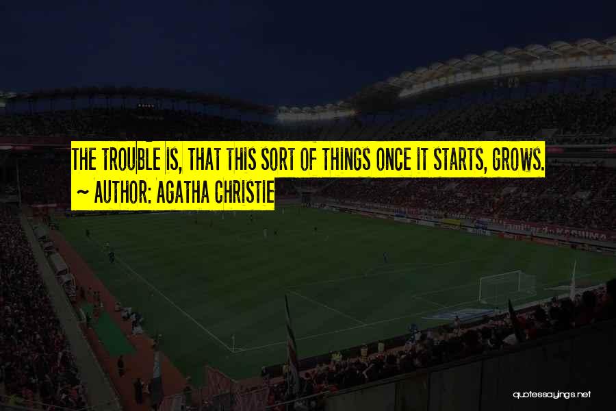 Agatha Christie Quotes: The Trouble Is, That This Sort Of Things Once It Starts, Grows.