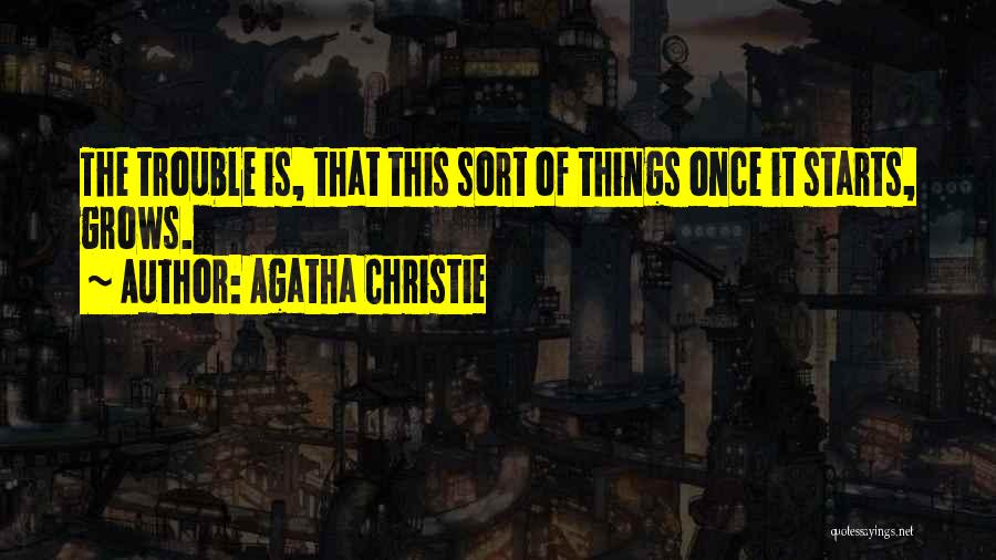 Agatha Christie Quotes: The Trouble Is, That This Sort Of Things Once It Starts, Grows.