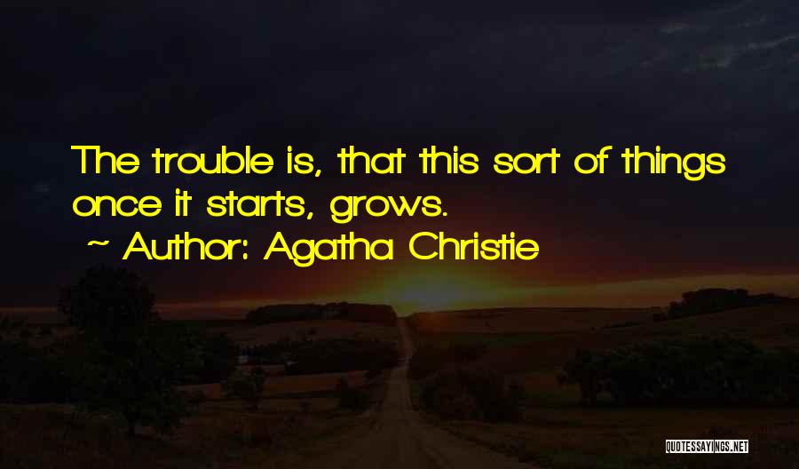 Agatha Christie Quotes: The Trouble Is, That This Sort Of Things Once It Starts, Grows.