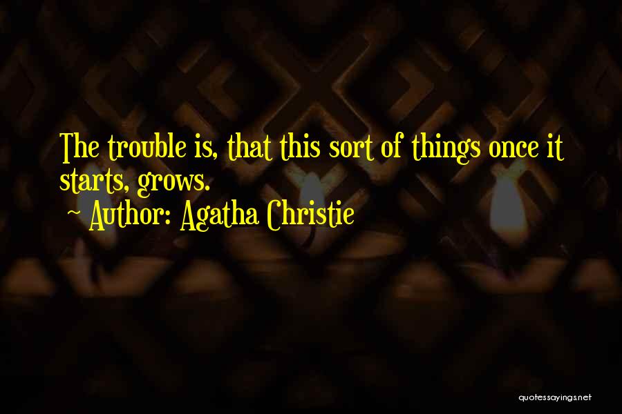 Agatha Christie Quotes: The Trouble Is, That This Sort Of Things Once It Starts, Grows.