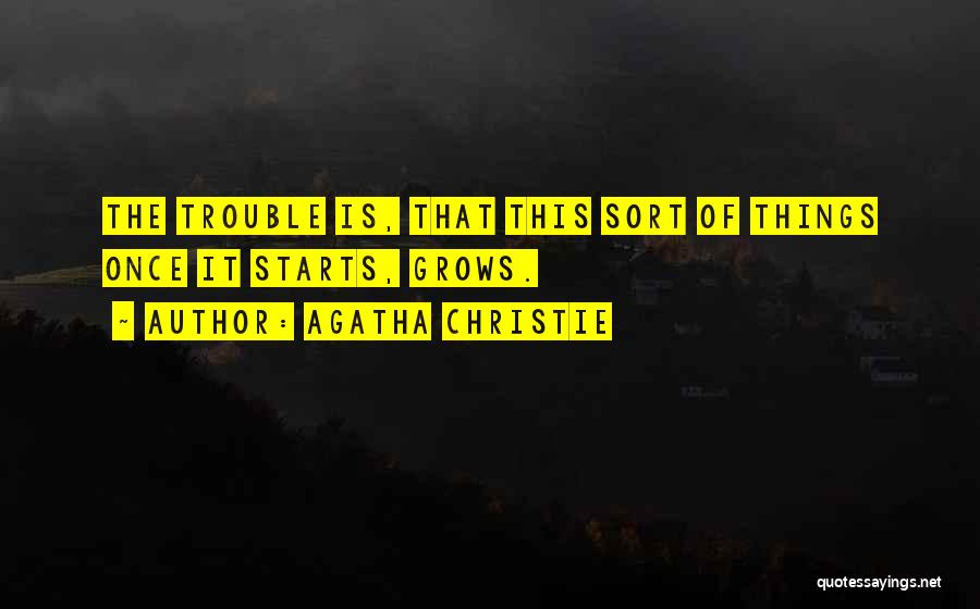 Agatha Christie Quotes: The Trouble Is, That This Sort Of Things Once It Starts, Grows.