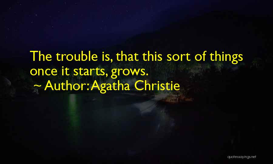 Agatha Christie Quotes: The Trouble Is, That This Sort Of Things Once It Starts, Grows.