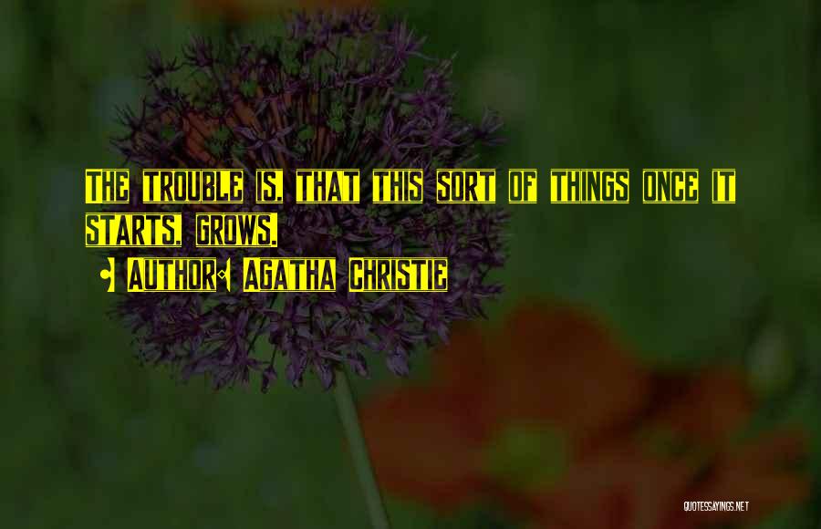 Agatha Christie Quotes: The Trouble Is, That This Sort Of Things Once It Starts, Grows.