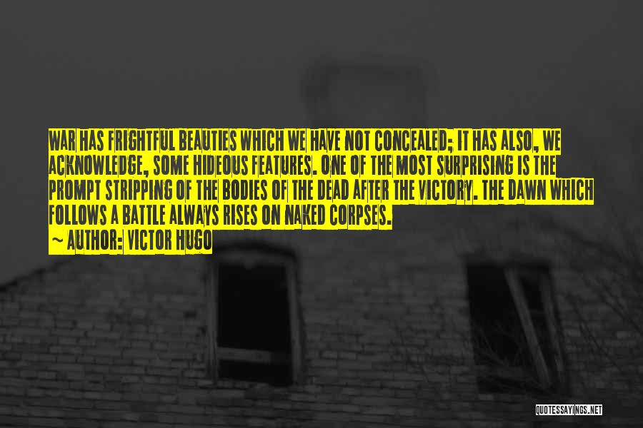 Victor Hugo Quotes: War Has Frightful Beauties Which We Have Not Concealed; It Has Also, We Acknowledge, Some Hideous Features. One Of The