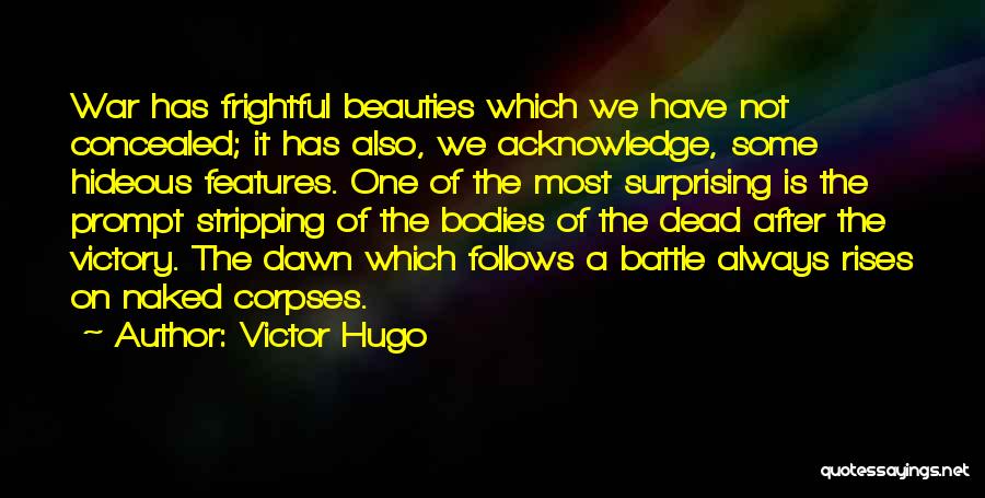 Victor Hugo Quotes: War Has Frightful Beauties Which We Have Not Concealed; It Has Also, We Acknowledge, Some Hideous Features. One Of The