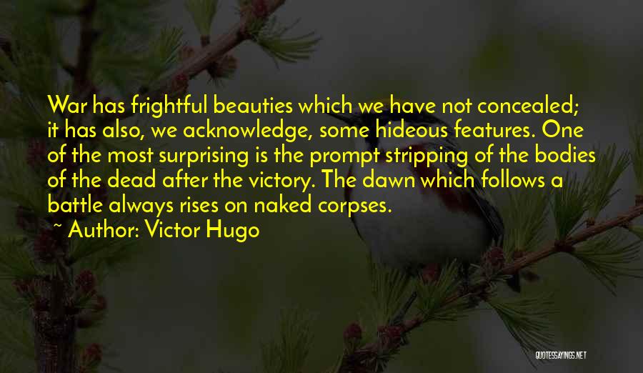 Victor Hugo Quotes: War Has Frightful Beauties Which We Have Not Concealed; It Has Also, We Acknowledge, Some Hideous Features. One Of The