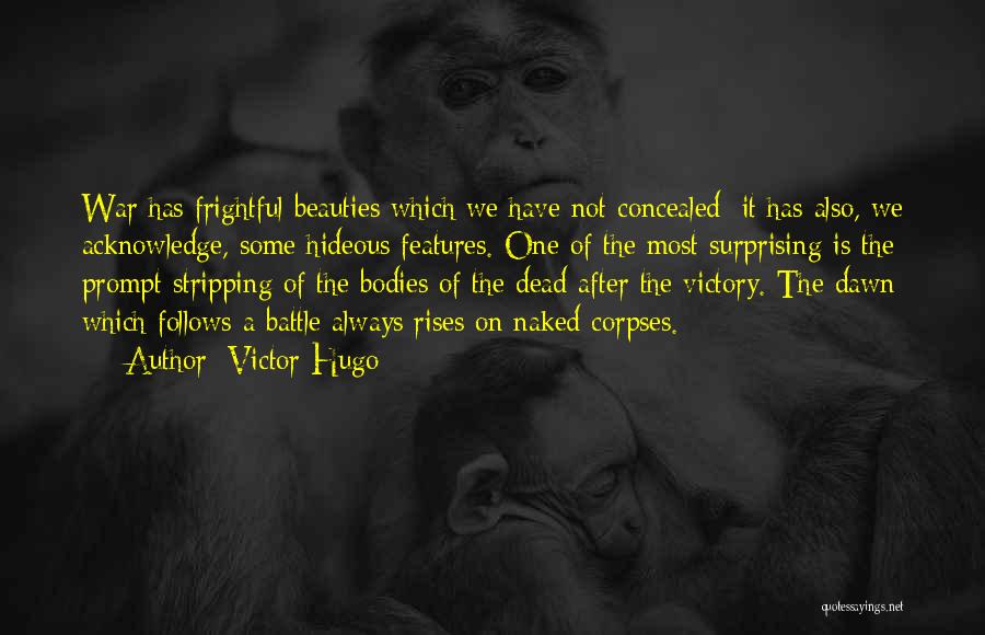 Victor Hugo Quotes: War Has Frightful Beauties Which We Have Not Concealed; It Has Also, We Acknowledge, Some Hideous Features. One Of The