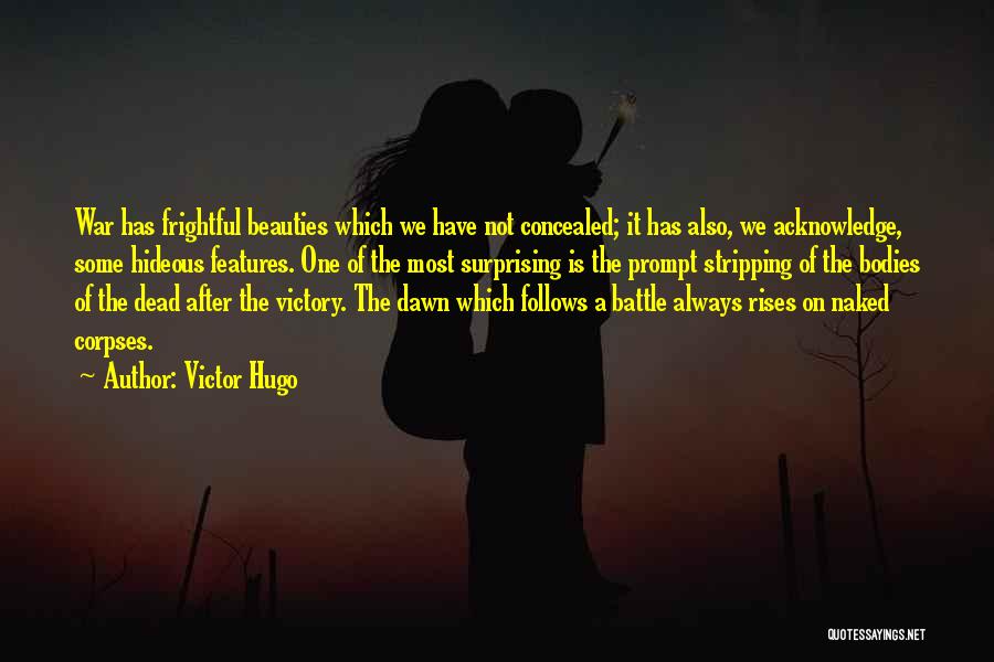 Victor Hugo Quotes: War Has Frightful Beauties Which We Have Not Concealed; It Has Also, We Acknowledge, Some Hideous Features. One Of The
