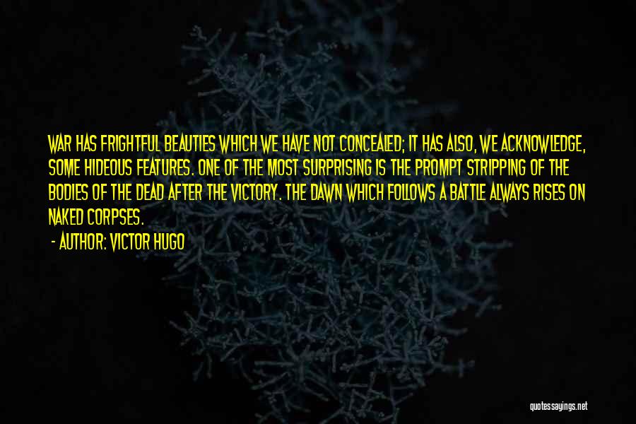 Victor Hugo Quotes: War Has Frightful Beauties Which We Have Not Concealed; It Has Also, We Acknowledge, Some Hideous Features. One Of The
