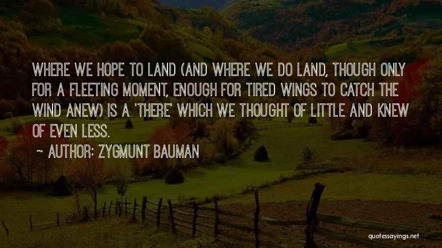 Zygmunt Bauman Quotes: Where We Hope To Land (and Where We Do Land, Though Only For A Fleeting Moment, Enough For Tired Wings