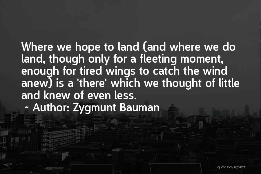 Zygmunt Bauman Quotes: Where We Hope To Land (and Where We Do Land, Though Only For A Fleeting Moment, Enough For Tired Wings