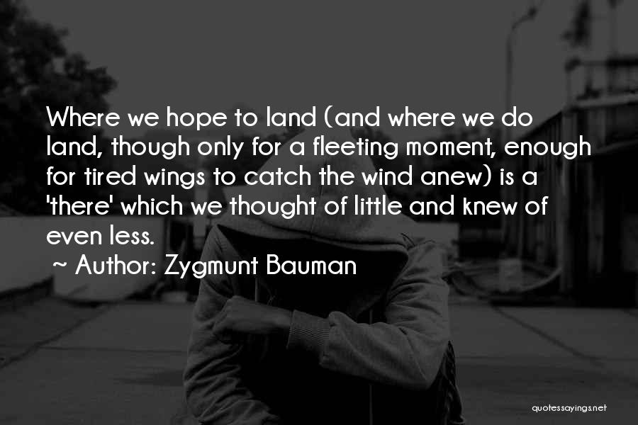 Zygmunt Bauman Quotes: Where We Hope To Land (and Where We Do Land, Though Only For A Fleeting Moment, Enough For Tired Wings