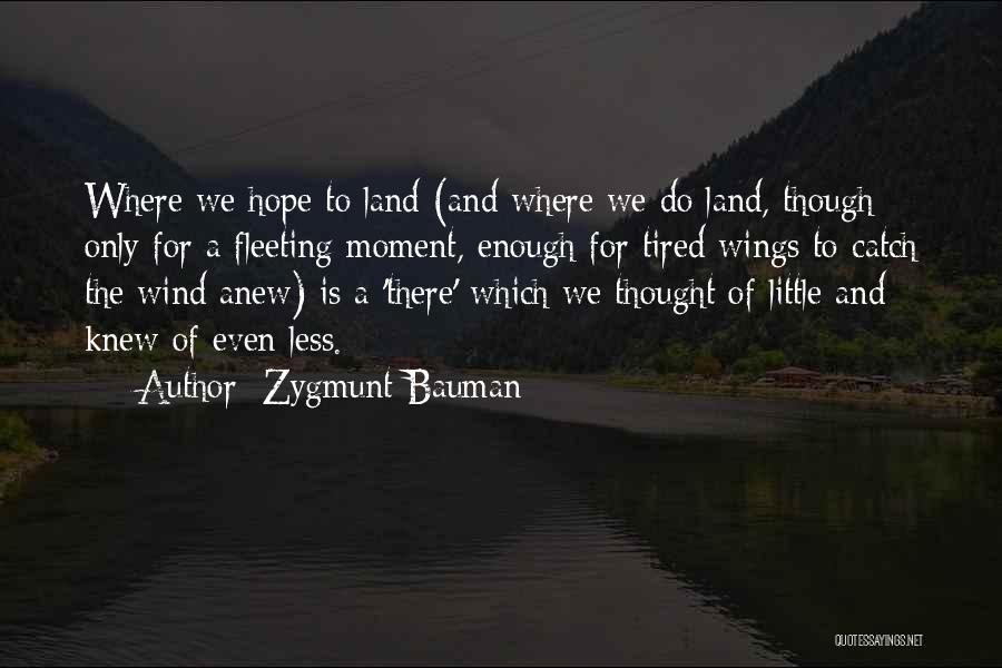 Zygmunt Bauman Quotes: Where We Hope To Land (and Where We Do Land, Though Only For A Fleeting Moment, Enough For Tired Wings