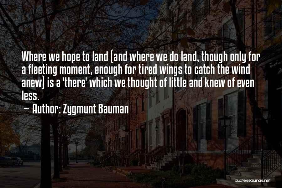 Zygmunt Bauman Quotes: Where We Hope To Land (and Where We Do Land, Though Only For A Fleeting Moment, Enough For Tired Wings