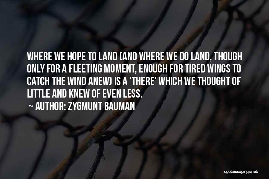 Zygmunt Bauman Quotes: Where We Hope To Land (and Where We Do Land, Though Only For A Fleeting Moment, Enough For Tired Wings