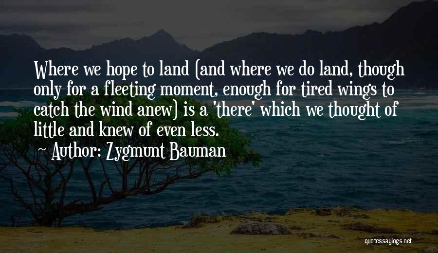 Zygmunt Bauman Quotes: Where We Hope To Land (and Where We Do Land, Though Only For A Fleeting Moment, Enough For Tired Wings