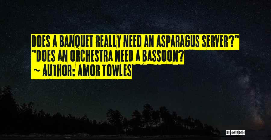 Amor Towles Quotes: Does A Banquet Really Need An Asparagus Server? Does An Orchestra Need A Bassoon?