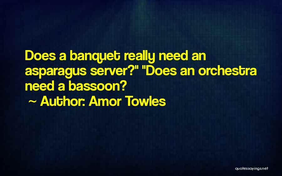 Amor Towles Quotes: Does A Banquet Really Need An Asparagus Server? Does An Orchestra Need A Bassoon?