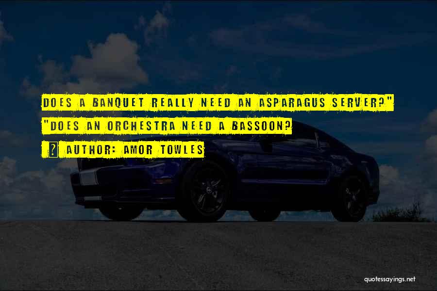 Amor Towles Quotes: Does A Banquet Really Need An Asparagus Server? Does An Orchestra Need A Bassoon?