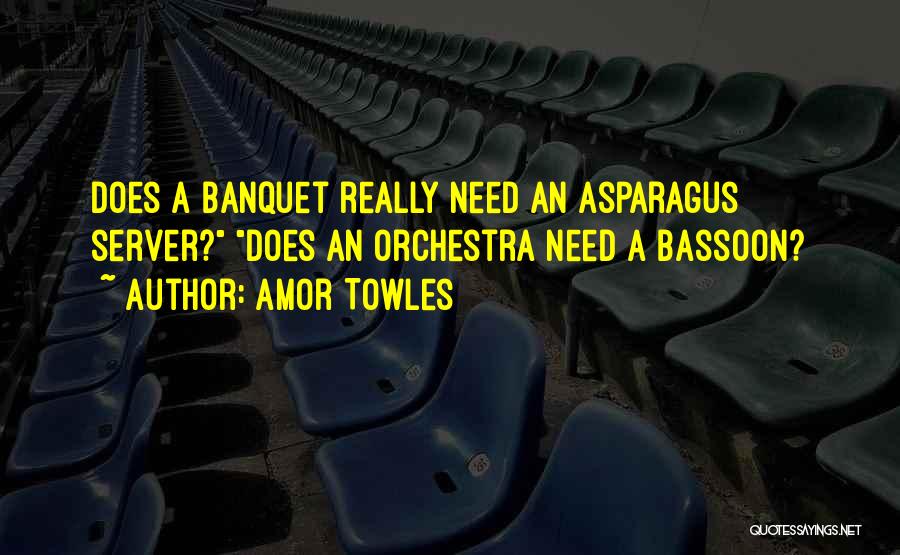 Amor Towles Quotes: Does A Banquet Really Need An Asparagus Server? Does An Orchestra Need A Bassoon?