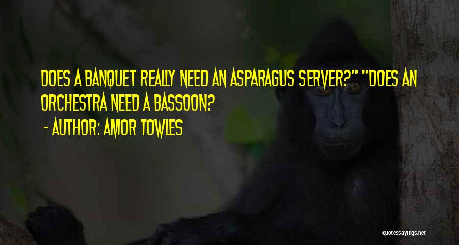 Amor Towles Quotes: Does A Banquet Really Need An Asparagus Server? Does An Orchestra Need A Bassoon?