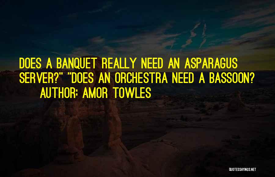 Amor Towles Quotes: Does A Banquet Really Need An Asparagus Server? Does An Orchestra Need A Bassoon?