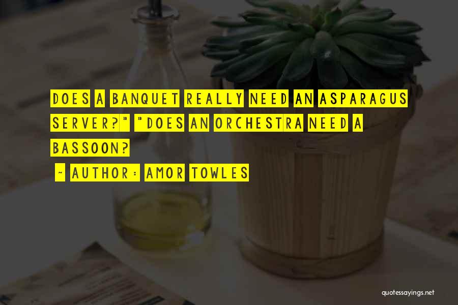 Amor Towles Quotes: Does A Banquet Really Need An Asparagus Server? Does An Orchestra Need A Bassoon?