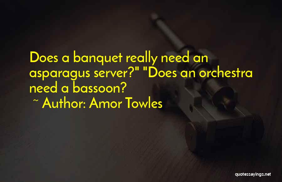 Amor Towles Quotes: Does A Banquet Really Need An Asparagus Server? Does An Orchestra Need A Bassoon?