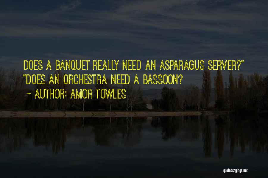 Amor Towles Quotes: Does A Banquet Really Need An Asparagus Server? Does An Orchestra Need A Bassoon?