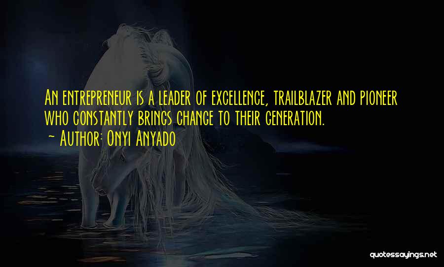 Onyi Anyado Quotes: An Entrepreneur Is A Leader Of Excellence, Trailblazer And Pioneer Who Constantly Brings Change To Their Generation.