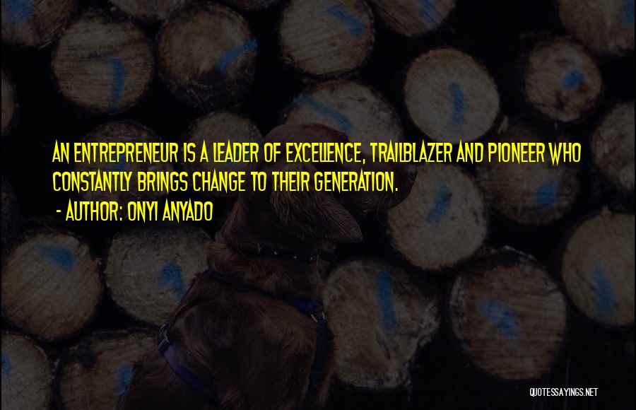 Onyi Anyado Quotes: An Entrepreneur Is A Leader Of Excellence, Trailblazer And Pioneer Who Constantly Brings Change To Their Generation.